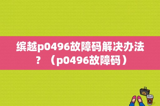 缤越p0496故障码解决办法？（p0496故障码）-图1