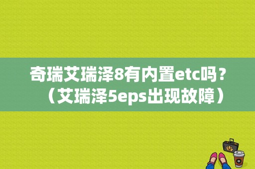 奇瑞艾瑞泽8有内置etc吗？（艾瑞泽5eps出现故障）-图1