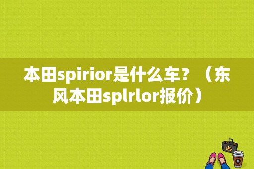 本田spirior是什么车？（东风本田splrlor报价）-图1