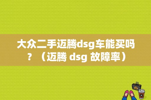 大众二手迈腾dsg车能买吗？（迈腾 dsg 故障率）-图1