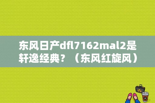 东风日产dfl7162mal2是轩逸经典？（东风红旋风）-图2