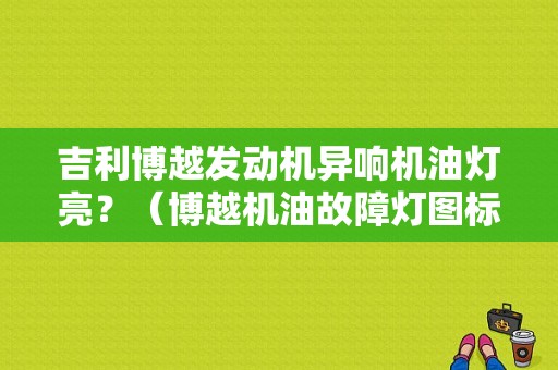 吉利博越发动机异响机油灯亮？（博越机油故障灯图标）-图1