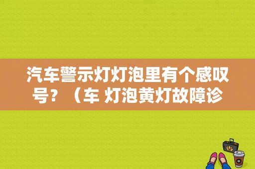 汽车警示灯灯泡里有个感叹号？（车 灯泡黄灯故障诊断）-图1
