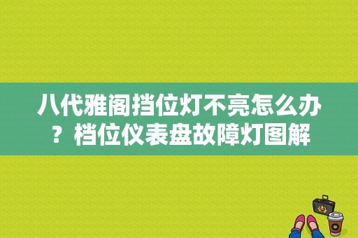 八代雅阁挡位灯不亮怎么办？档位仪表盘故障灯图解-图1