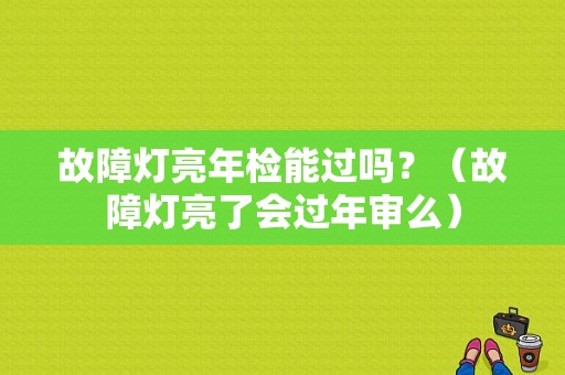 故障灯亮年检能过吗？（故障灯亮了会过年审么）-图1