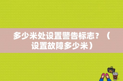 多少米处设置警告标志？（设置故障多少米）-图1