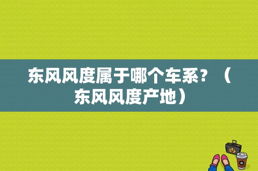 东风风度属于哪个车系？（东风风度产地）-图1