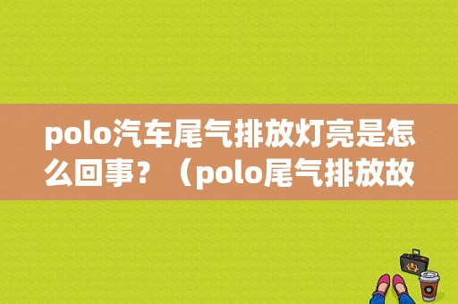 polo汽车尾气排放灯亮是怎么回事？（polo尾气排放故障）-图1