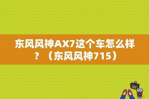 东风风神AX7这个车怎么样？（东风风神715）-图1