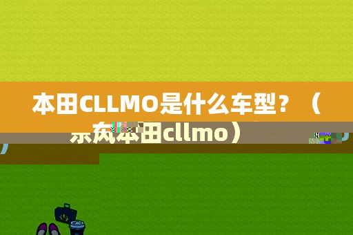 本田CLLMO是什么车型？（东风本田cllmo）-图1