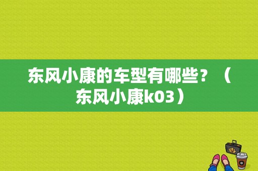 东风小康的车型有哪些？（东风小康k03）-图1