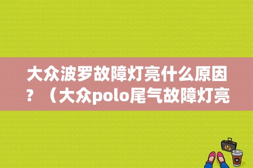 大众波罗故障灯亮什么原因？（大众polo尾气故障灯亮）-图1