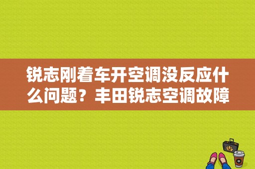 锐志刚着车开空调没反应什么问题？丰田锐志空调故障案例-图1