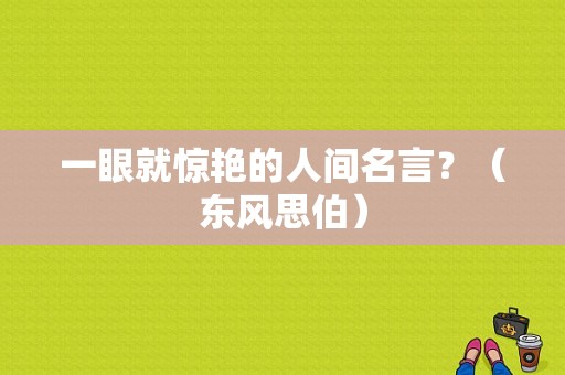 一眼就惊艳的人间名言？（东风思伯）-图1