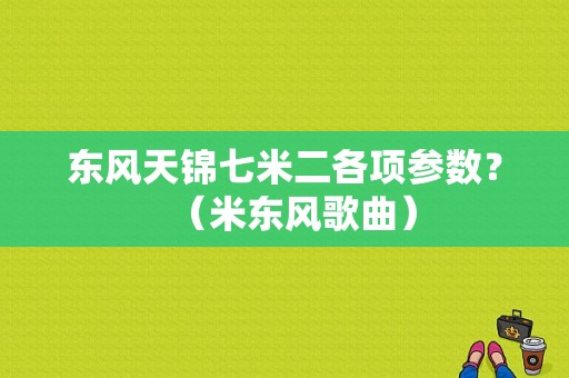 东风天锦七米二各项参数？（米东风歌曲）-图1