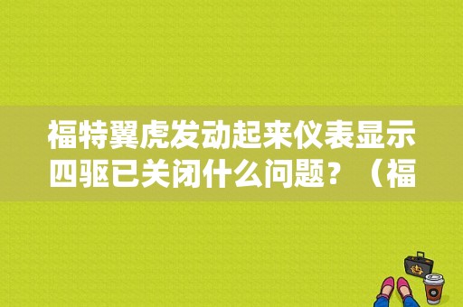 福特翼虎发动起来仪表显示四驱已关闭什么问题？（福特翼虎四驱系统故障）-图1
