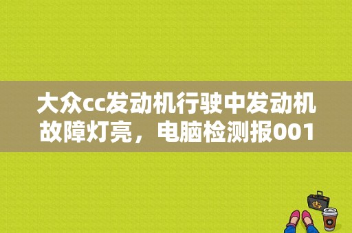 大众cc发动机行驶中发动机故障灯亮，电脑检测报00104进气歧管压力/空气质量/节气门角度偏差，静态？（大众cc经常报发动机故障）-图1
