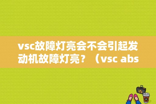 vsc故障灯亮会不会引起发动机故障灯亮？（vsc abs故障灯亮怎么回事）-图1