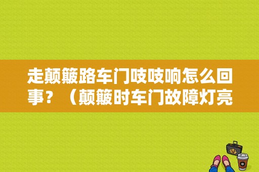 走颠簸路车门吱吱响怎么回事？（颠簸时车门故障灯亮）-图1