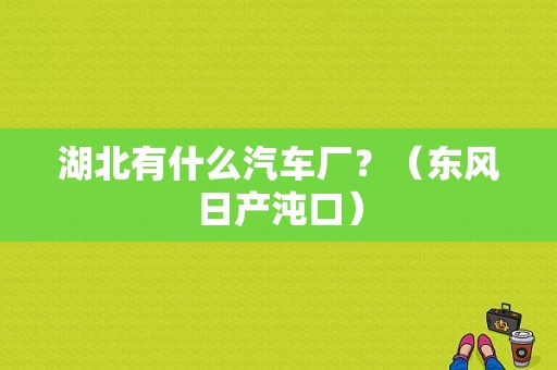 湖北有什么汽车厂？（东风日产沌口）-图1