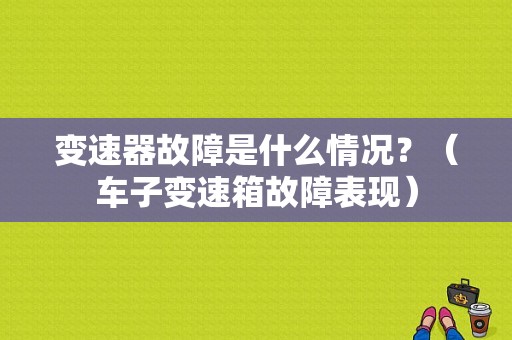 变速器故障是什么情况？（车子变速箱故障表现）-图1