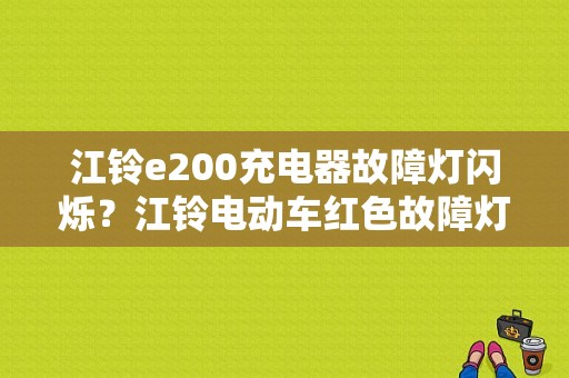 江铃e200充电器故障灯闪烁？江铃电动车红色故障灯V-图1