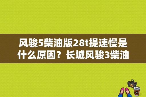 风骏5柴油版28t提速慢是什么原因？长城风骏3柴油皮提速故障-图1