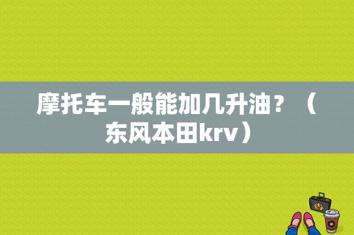 摩托车一般能加几升油？（东风本田krv）