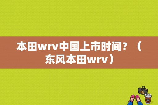 本田wrv中国上市时间？（东风本田wrv）-图2