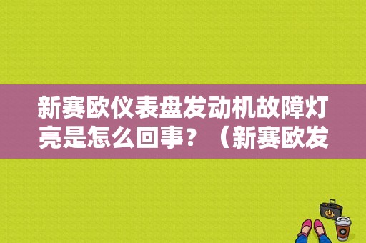 新赛欧仪表盘发动机故障灯亮是怎么回事？（新赛欧发动机故障）-图1