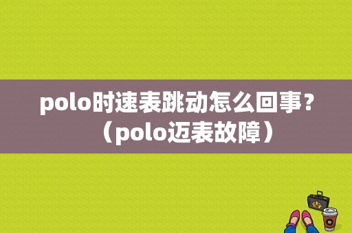 polo时速表跳动怎么回事？（polo迈表故障）-图1