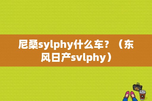 尼桑sylphy什么车？（东风日产svlphy）-图1
