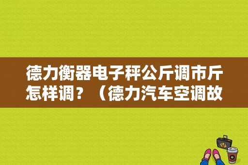 德力衡器电子秤公斤调市斤怎样调？（德力汽车空调故障咨询）-图1