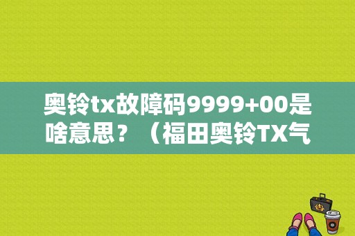 奥铃tx故障码9999+00是啥意思？（福田奥铃TX气压故障灯）-图1