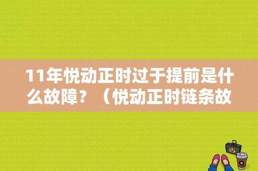 11年悦动正时过于提前是什么故障？（悦动正时链条故障）-图1