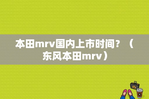 本田mrv国内上市时间？（东风本田mrv）