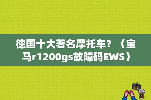 德国十大著名摩托车？（宝马r1200gs故障码EWS）-图1