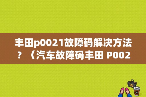 丰田p0021故障码解决方法？（汽车故障码丰田 P0021）-图1