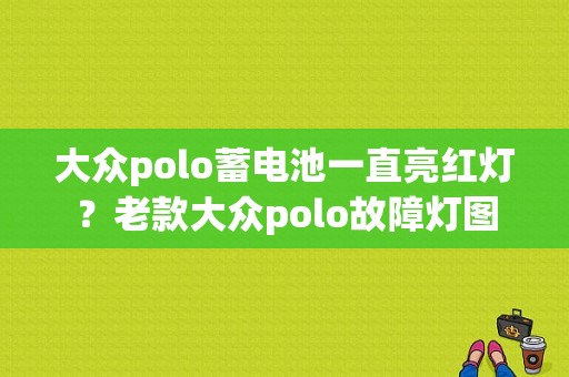 大众polo蓄电池一直亮红灯？老款大众polo故障灯图-图1