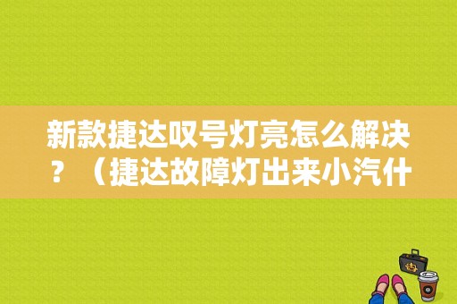 新款捷达叹号灯亮怎么解决？（捷达故障灯出来小汽什么故障）-图1