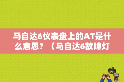 马自达6仪表盘上的AT是什么意思？（马自达6故障灯at是什么）-图1