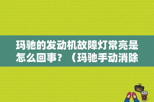玛驰的发动机故障灯常亮是怎么回事？（玛驰手动消除故障码）-图1