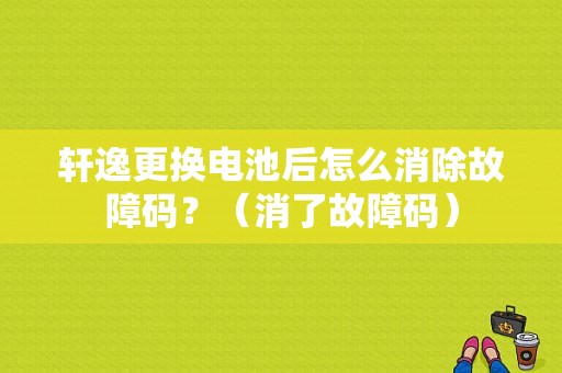 轩逸更换电池后怎么消除故障码？（消了故障码）-图1