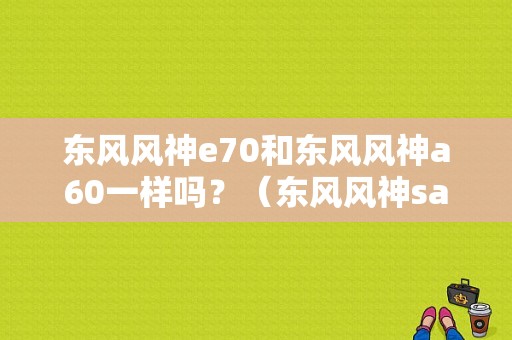 东风风神e70和东风风神a60一样吗？（东风风神sa60）-图1