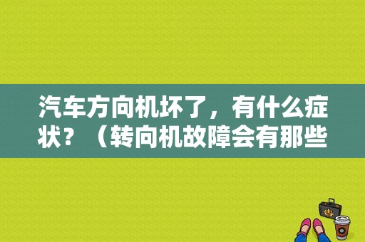 汽车方向机坏了，有什么症状？（转向机故障会有那些症状）-图1