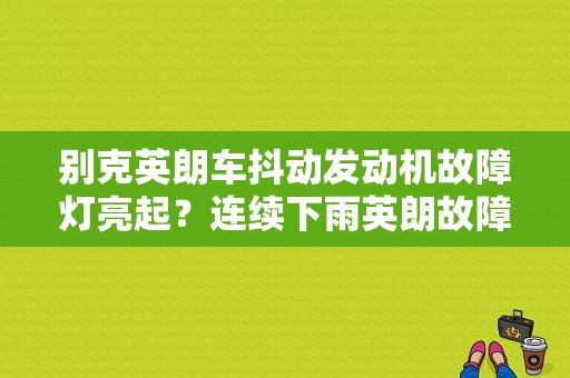 别克英朗车抖动发动机故障灯亮起？连续下雨英朗故障灯亮抖动-图1