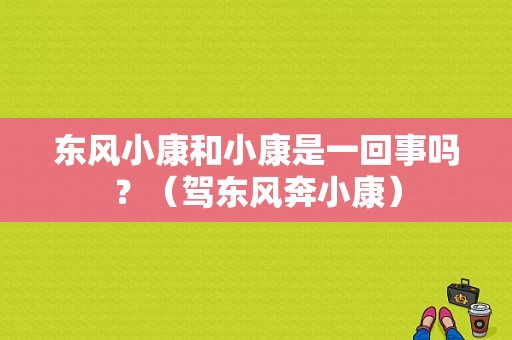 东风小康和小康是一回事吗？（驾东风奔小康）-图1