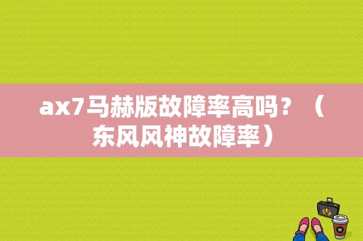 ax7马赫版故障率高吗？（东风风神故障率）-图1