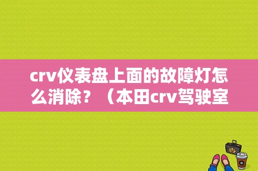 crv仪表盘上面的故障灯怎么消除？（本田crv驾驶室故障灯）-图1