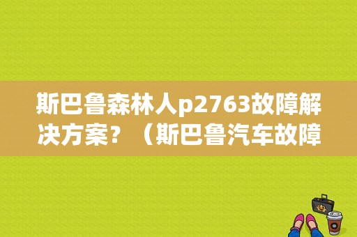 斯巴鲁森林人p2763故障解决方案？（斯巴鲁汽车故障代码）-图1